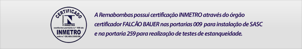 A Remabombas possui certificação INMETRO através do órgão certificador FALCÃO BAUER nas portarias 009  para instalação de SASC e na portaria 259 para realização de testes de estanqueidade.